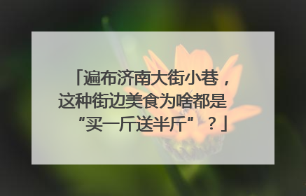 遍布济南大街小巷，这种街边美食为啥都是“买一斤送半斤”？